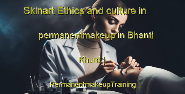 Skinart Ethics and culture in permanentmakeup in Bhanti Khurd | PermanentmakeupTraining | PermanentmakeupClasses | SkinartTraining-India